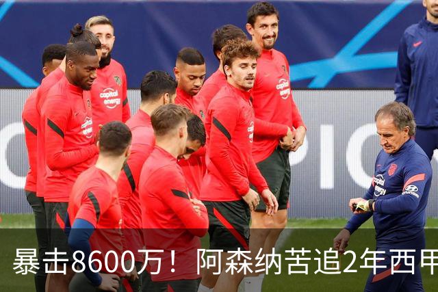 暴击8600万！阿森纳苦追2年西甲飞翼松口，英超三强疯抢悬念拉满